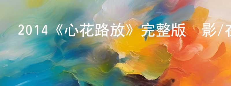 成堅的動漫綜藝大全,2014《心花路放》完整版電影/在線觀看/百度云-美劇天堂